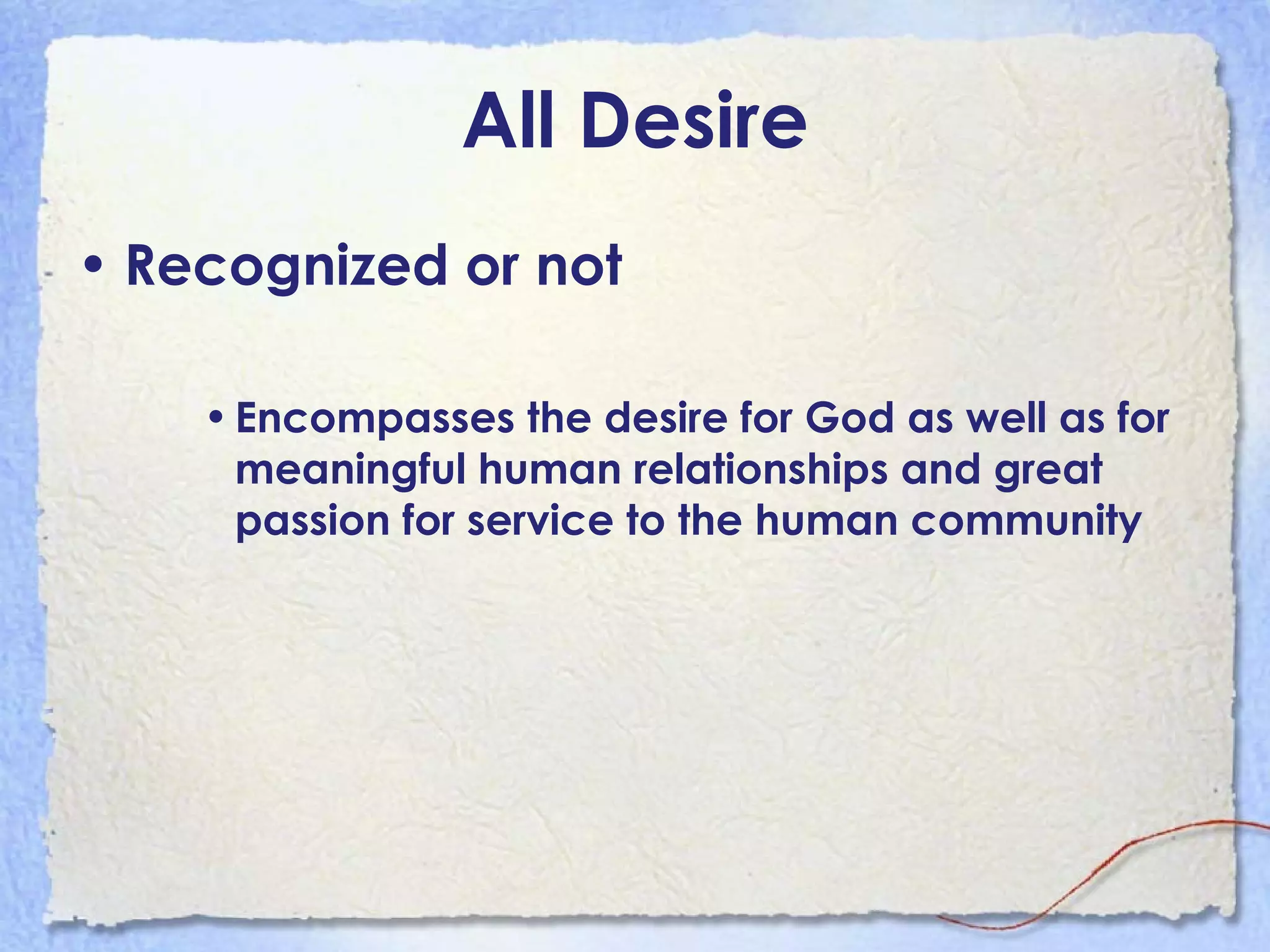 All Desire Recognized or not Encompasses the desire for God as well as for meaningful human relationships and great passion for service to the human community 