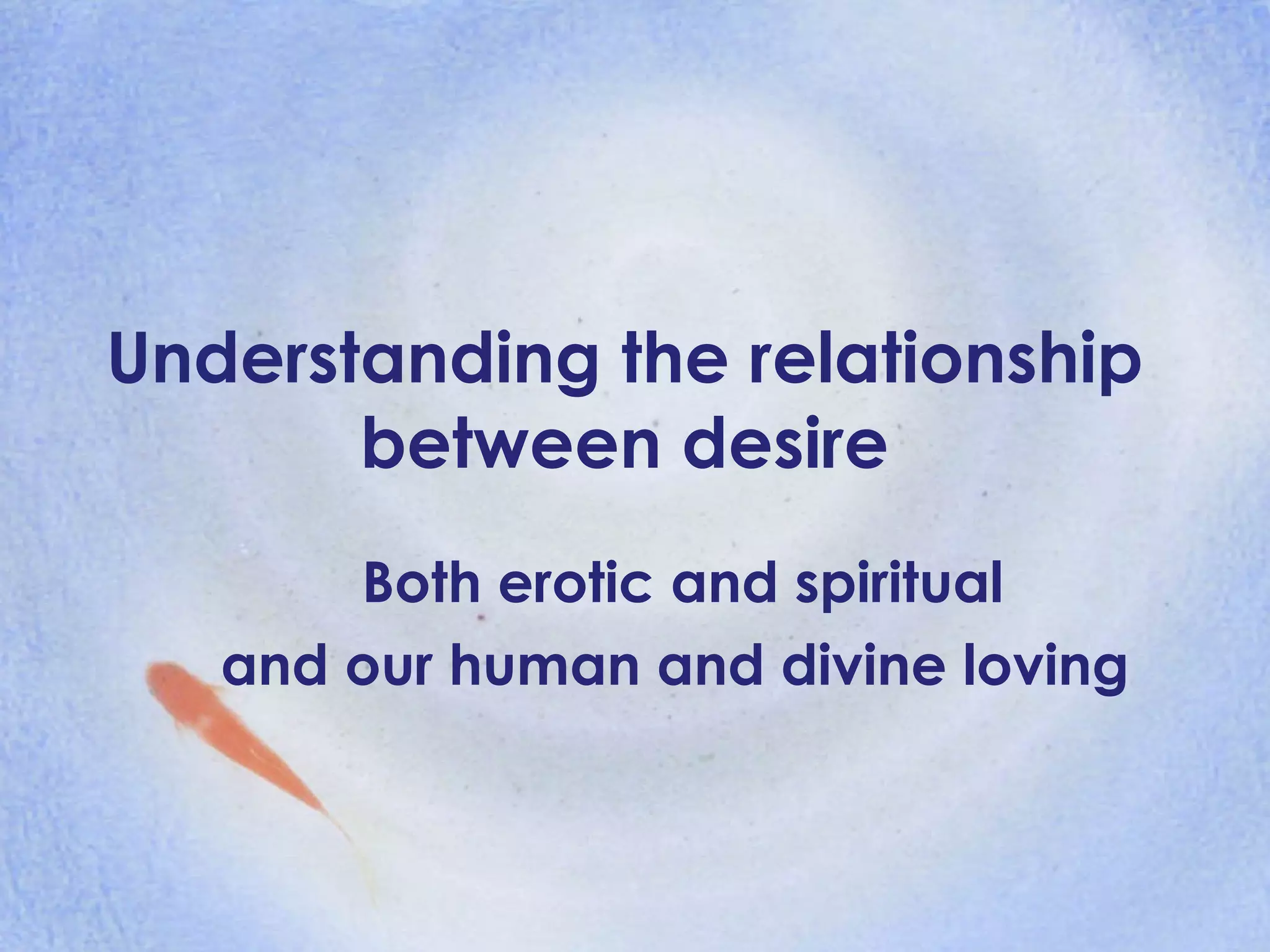 Understanding the relationship  between desire  Both erotic and spiritual and our human and divine loving   