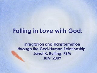 Falling in Love with God: Integration and Transformation through the God-Human Relationship  Janet K. Ruffing, RSM July, 2009 