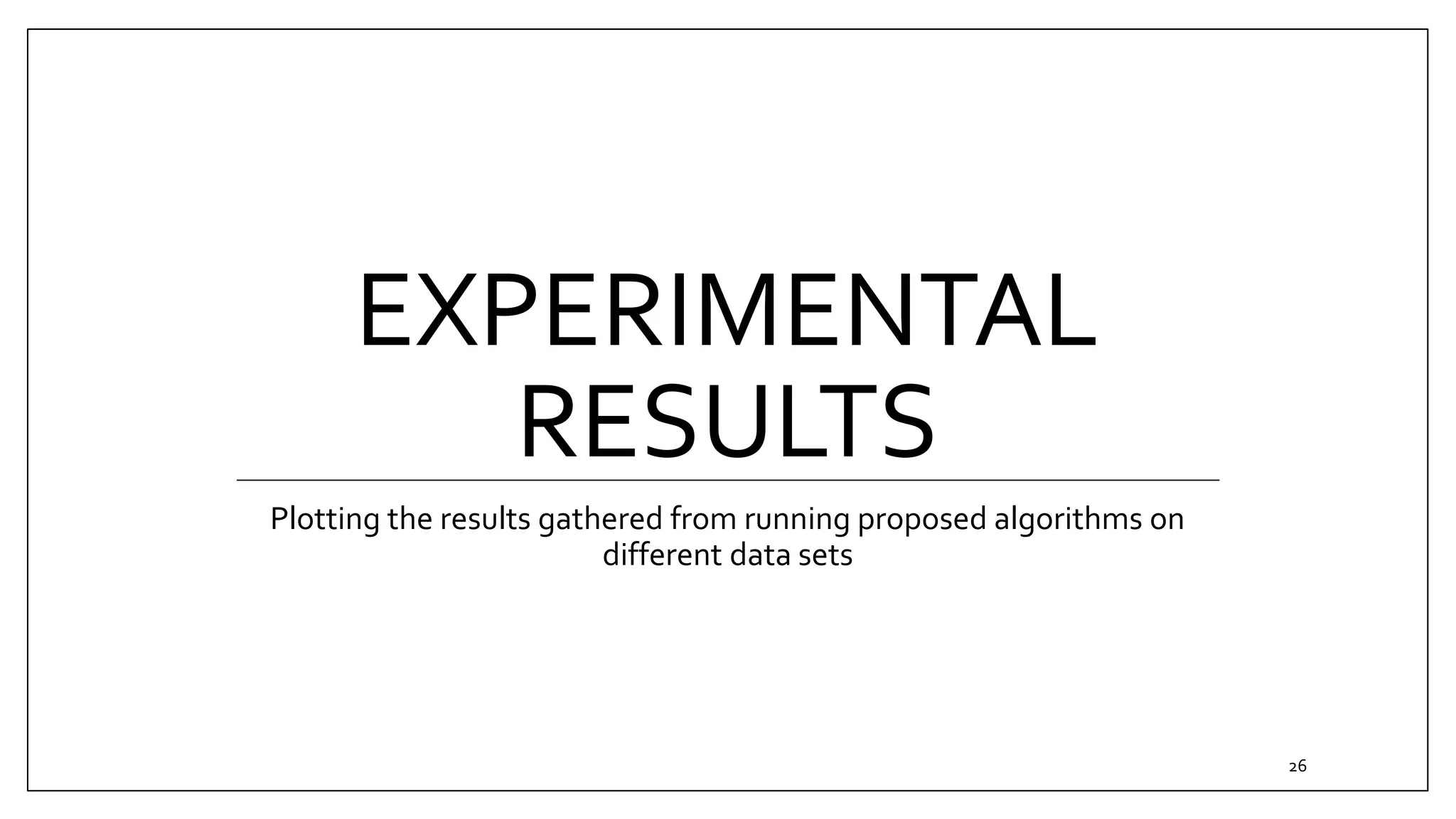 EXPERIMENTAL
RESULTS
Plotting the results gathered from running proposed algorithms on
different data sets
26
 