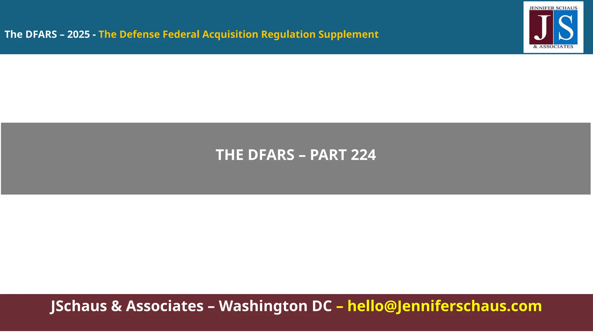 The DFARS – 2025 - The Defense Federal Acquisition Regulation Supplement
JSchaus & Associates – Washington DC – hello@Jenniferschaus.com
THE DFARS – PART 224
 
