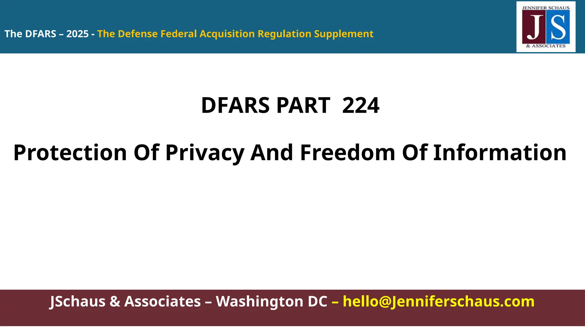 JSchaus & Associates – Washington DC – hello@Jenniferschaus.com
DFARS PART 224
Protection Of Privacy And Freedom Of Information
The DFARS – 2025 - The Defense Federal Acquisition Regulation Supplement
 