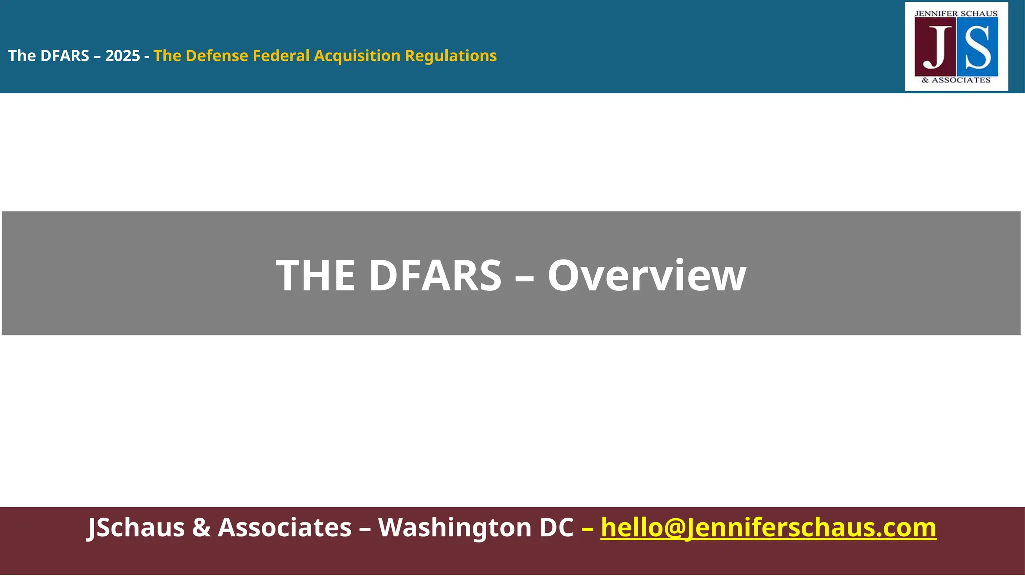 The DFARS – 2025 - The Defense Federal Acquisition Regulations
JSchaus & Associates – Washington DC – hello@Jenniferschaus.com
THE DFARS – Overview
 