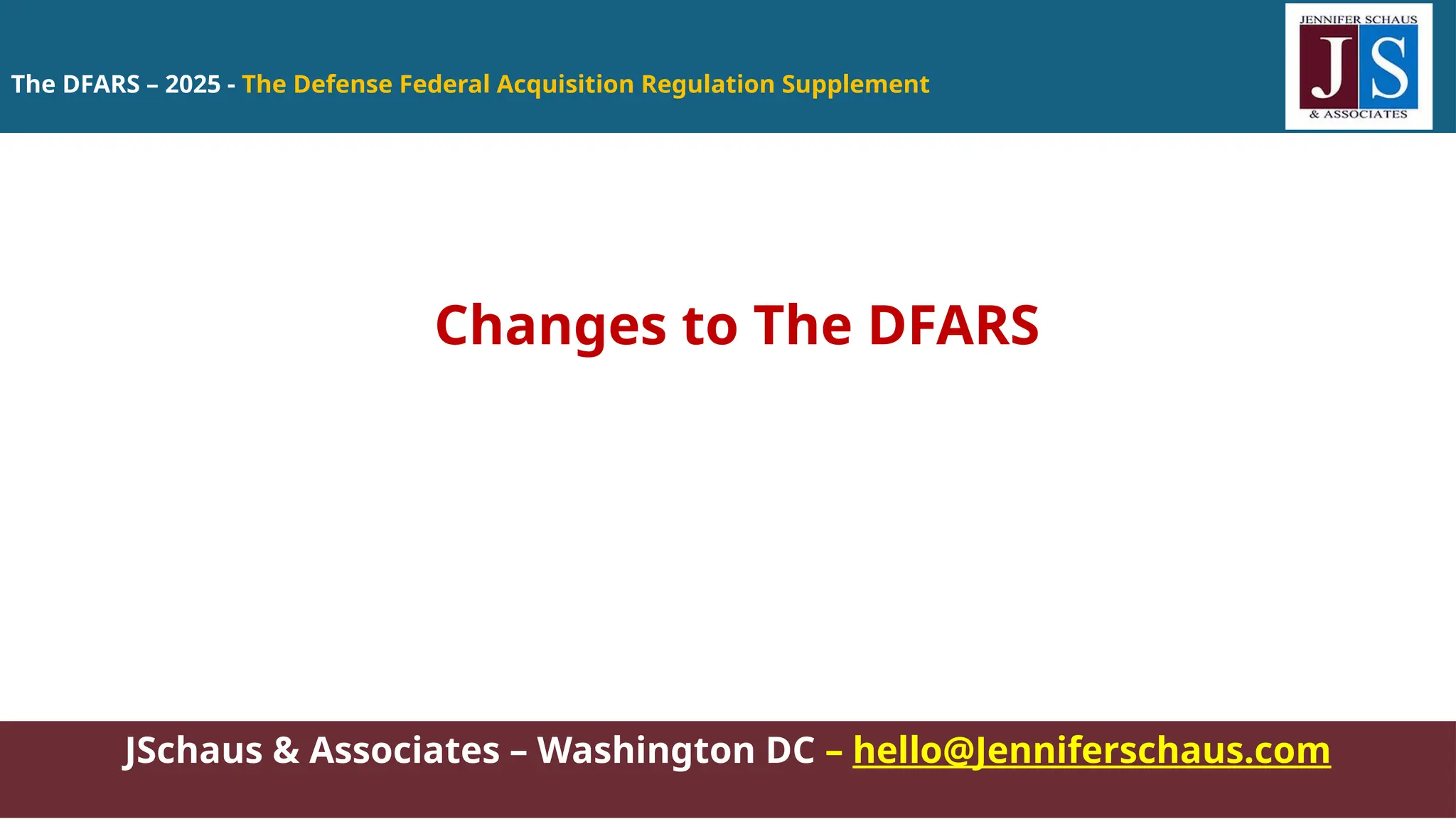 The DFARS – 2025 - The Defense Federal Acquisition Regulation Supplement
JSchaus & Associates – Washington DC – hello@Jenniferschaus.com
Changes to The DFARS
 