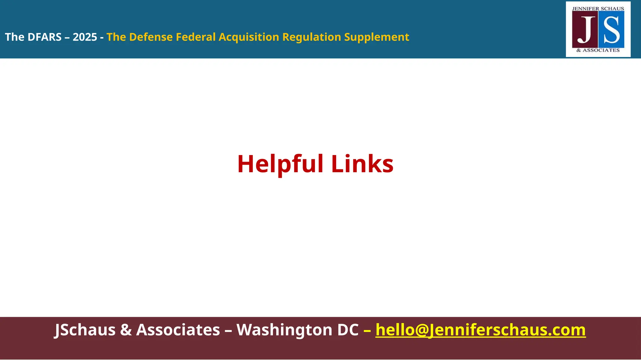 The DFARS – 2025 - The Defense Federal Acquisition Regulation Supplement
JSchaus & Associates – Washington DC – hello@Jenniferschaus.com
Helpful Links
 