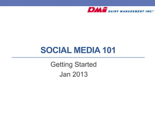 SOCIAL MEDIA 101
  Getting Started
    Jan 2013
 