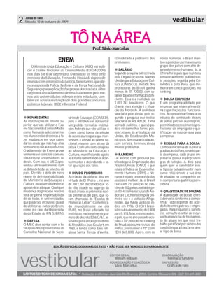 2    Jornal de Fato
     Sábado, 10 de outubro de 2009                                                                                       vestibular


                                        TÔ NA ÁREA        Prof. Sávio Marcelus

                               ENEM                                          considerada a padroeira dos
                                                                             professores.
                                                                                                                novos números, o Brasil man-
                                                                                                                teve a posição e permaneceu no
          O Ministério da Educação e Cultura (MEC) vai apli-                                                    grupo dos países com alto de-
       car o Exame Nacional do Ensino Médio (ENEM-2009)                         SALÁRIO                         senvolvimento humano. Já, a
       nos dias 5 e 6 de dezembro. O anúncio foi feito pelo                  Segundo pesquisa patrocinada       China foi o país que registrou
       ministro da Educação, Fernando Haddad, depois de                      pela Organização das Nações        o maior aumento, subindo se-
       reunião com o ministro da Justiça, Tarso Genro, que ofe-              Unidas para Educação e Cul-        te posições, seguida pela Co-
       receu apoio da Polícia Federal e da Força Nacional de                 tura (UNESCO), metade dos          lômbia e pelo Peru, que me-
       Segurança para aplicação das provas. A nova data, além                professores do Brasil ganha        lhoraram cinco posições no
       de provocar o adiamento de vestibulares em pelo me-                   menos de R$ 720,00, com sa-        ranking.
       nos seis universidades federais e seis estaduais, tam-                lários baixos e formação defi-
       bém vai adiar a realização de dois grandes concursos                  ciente. Essa é a realidade de          BOLSA EMPRESA
       públicos federais: IBGE e Receita Federal.                            2.803.761 brasileiros. O que       É um programa adotado por
                                                                             chama mais atenção é a situa-      empresas que visam a investir
                                                                             ção do Nordeste. A realidade       na capacitação dos funcioná-
                                                                             salarial é pior ainda, pois se-    rios. A companhia financia os
       NOVAS DATAS                     tários de Educação (CONSED),          gundo a pesquisa esse índice       estudos do contratado através
    As instituições de ensino su-      pois a entidade vai apresentar        salarial é de R$ 420,00. Falta     de bolsas parciais ou integrais,
    perior que vão utilizar o Exa-     um pedido formal às institui-         vontade política, e que só po-     permitindo o crescimento pro-
    me Nacional do Ensino Médio        ções federais que vão utilizar o      derá vir da melhor forma pos-      fissional do empregado e qua-
    como forma de selecionar no-       Enem como forma de seleção            sível através da articulação da    lificação de mão-de-obra para
    vos alunos estão dispostas a fa-   de novos alunos para que man-         União, dos Estados e dos Mu-       a empresa.
    zer mudanças em seus calen-        tenham a adesão ao exame na-          nicípios. Sem essa articulação,
    dários desde que não haja atra-    cional, mesmo com atraso da           com certeza, teremos ainda             REGRAS PARA A BOLSA
    so no início das aulas em 2010.    prova. Com uma nota de apoio          muitos problemas.                  Como a iniciativa de custear a
    O adiamento do Enem prova-         ao Ministério da Educação e                                              graduação do funcionário par-
    velmente vai coincidir com ves-    Cultura, manifestando apoio               RANKING                        te da empresa, cada grupo em-
    tibulares de universidades fe-     ao Enem e lamentando os acon-         De acordo com pesquisa pu-         presarial possui as próprias re-
    derais. Com isso, o MEC apre-      tecimentos e defendendo a to-         blicada pela Organização das       gras de seleção. A dica para
    sentou um levantamento com         tal apuração dos fatos.               Nações Unidas (ONU), e que         quem quer se candidatar a es-
    as datas de todas as seleções do                                         relata o Índice de Desenvolvi-     se tipo de bolsa é investir num
    país. Devido à data do novo           DIA DO PROFESSOR                   mento Humano (IDH), a No-          curso relacionado a sua área
    exame ser de responsabilidade      A criação da data se deu em           ruega é o país onde a vida das     de atuação na companhia pa-
    do Ministério da Educação e        virtude de D. Pedro I, no ano         pessoas é melhor. Já, o Brasil     ra compensar a qualificação re-
    Cultura, as universidades terão    de 1827, ter decretado que to-        ficou em 75ª posição no ran-       cebida.
    apenas de se adequar. Qualquer     da vila, cidade ou lugarejo do        king de 182 países avaliados pe-
    mudança do processo seletivo       Brasil criasse as primeiras esco-     lo IDH, com a inclusão de An-         QUANTIDADE DE BOLSAS
    será de plena responsabilida-      las primárias do país, que fo-        dorra e Liechtenstein pela pri-    A quantidade de bolsas ofere-
    de de todas as universidades,      ram chamadas de "Escolas de           meira vez e a volta do Afega-      cidas varia conforme a compa-
    que poderão, inclusive, deixar     Primeiras Letras". Comemora-          nistão, que havia saído do ín-     nhia. Tudo depende do acor-
    de utilizar as notas do Enem,      do mundialmente no dia                dice em 1996. O IDH brasi-         do feito entre patrões e empre-
    como é o caso da Universida-       05/10, no Brasil o feriado foi        leiro subiu levemente, de 0,808    gados. Para requerer o benefí-
    de do Estado do RN (UERN).         instituído nacionalmente por          para 0, 813. Mas, mesmo assim,     cio, consulte o setor de recur-
                                       meio do decreto 52.682/63, as-        o país, que no ano passado ocu-    sos humanos ou de treinamen-
        DEFESA                         sinado pelo então presidente          pava a 70ª posição no ranking      to do grupo em que você tra-
    O MEC deve contar com o to-        da República João Goulart, em         do Pnud, após uma revisão do       balha para ficar por dentro das
    tal apoio dos representantes do    1963, e tendo como base reli-         índice, passou a ser o 75º (com    condições para concorrer a es-
    Conselho Nacional de Secre-        giosa Santa Tereza d'Ávilla,          IDH de 0,808). Agora, com os       se tipo de bolsa.



                           EDIÇÃO ESPECIAL DO JORNAL DE FATO • NÃO PODE SER VENDIDO SEPARADAMENTE




vestibular
                                                                           EDITOR GERAL                          DIAGRAMAÇÃO
                                                                              William Robson                        Telêmaco Sandino
                                                                           COORDENAÇÃO PEDAGÓGICA                IMPRESSÃO
                                                                              Sávio Marcellus                       Gráfica de Fato

SANTOS EDITORA DE JORNAIS LTDA • Redação e oficinas: Avenida Rio Branco, 2203, Centro, Mossoró-RN - CEP: 59.611-400
 