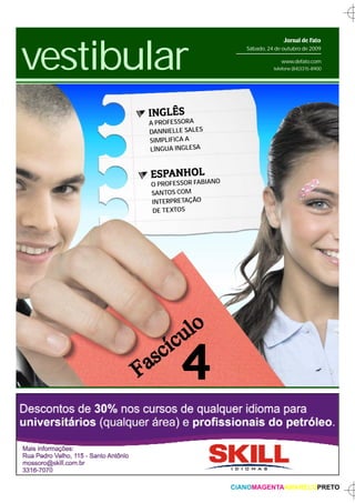 vestibular
                                              Jornal de Fato
                                Sábado, 24 de outubro de 2009

                                             www.defato.com
                                          telefone (84)3315-8900




       INGLÊS
       A PROFESSORA
       DANNIELLE SALES
       SIMPLIFICA A
       LÍNGUA INGLESA



       ESPANHOL          O
       O PROFESSOR FABIAN
       SANTOS COM
       INTERPRETAÇÃO
       DE TEXTOS




               4

                             CIANOMAGENTAAMARELOPRETO
 