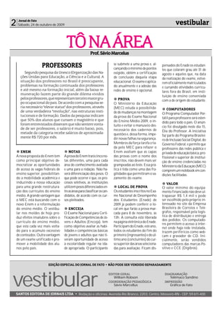 2    Jornal de Fato
     Sábado, 24 de outubro de 2009                                                                                          vestibular


                                       TÔ NA ÁREA          Prof. Sávio Marcelus

                     PROFESSORES                                               se submete a uma prova e, al-
                                                                               cançando o mínimo de pontos
                                                                                                                  pensados do Enade os estudan-
                                                                                                                  tes que colaram grau até 31 de
         Segundo pesquisa da Unesco (Organização das Na-                       exigido, obtém a certificação      agosto e aqueles que, na data
      ções Unidas para Educação, a Ciência e a Cultura). A                     de conclusão daquela etapa         da realização do exame, estive-
      situação dos professores no Brasil é preocupante,                        educacional. O exame é aplica-     rem oficialmente matriculados
      problemas na formação continuada dos professores                         do anualmente e a adesão das       e cursando atividades curricu-
      e até mesmo na formação inicial, além da baixa re-                       redes de ensino é opcional.        lares fora do Brasil, em insti-
      muneração fazem parte do grande dilema vividos
                                                                                                                  tuição de ensino conveniada
      pelos professores, que representam terceiro maior gru-                       PROVA                          com a de origem do estudante.
      po ocupacional do pais. De acordo com a pesquisa se-                     O Ministério da Educação
      ria necessário "elevar status" dos professores, através                  (MEC) estuda a possibilida-            COMPUTADORES
      de uma verdadeira "revolução", nas estruturas insti-                     de de mudanças na montagem         O Programa Computador Por-
      tucionais e de formação. Dados da pesquisa indicam                       da prova do Exame Nacional         tátil para professores será esten-
      que 50% dos alunos que cursam o magistério e que                         do Ensino Médio 2009, o in-        dido para todo o país. O anún-
      foram entrevistados disseram que não sentem vonta-                       tuito e evitar o manuseio des-
      de de ser professores, o salário é muito baixo, pois,                                                       cio foi divulgado neste dia 15,
                                                                               necessário dos cadernos de         Dia do Professor. A iniciativa
      metade da categoria recebe salários de aproximada-                       questões e, dessa forma, impe-
      mente R$ 720 por mês.                                                                                       faz parte do Programa Brasilei-
                                                                               dir novas falhas na segurança.     ro de Inclusão Social Digital, do
                                                                               Membros da força-tarefa cria-      Governo Federal, e permite que
                                                                               da pelo MEC para refazer o         professores das redes pública e
       ENEM                              NOTAS                                 Enem avaliam que as capas          privada de educação básica, pro-
    A nova proposta do Enem tem      A prova do Enem trará cinco no-           das provas com o nome dos          fissional e superior de institui-
    como principal objetivo de-      tas diferentes, uma para cada             inscritos, não devem mais ser      ção de ensino credenciadas no
    mocratizar as oportunidades      área do conhecimento avaliada             grampeadas ao teste. Essa prá-     Ministério da Educação (MEC)
    de acesso às vagas federais de   e uma para a redação. Não ha-             tica é tida como uma das fra-      comprem um notebook em con-
    ensino superior, possibilitan-   verá diferenciação dos pesos. O           gilidades que permitiram o va-     dições facilitadas.
    do a mobilidade acadêmica e      que pode ocorrer é que, os pro-           zamento do exame.
    induzindo a nossa educação       cessos seletivos, as instituições                                                VALOR
    para uma grande reestrutura-     utilizem pesos diferenciados en-              LOCAL DE PROVA                 O valor mínimo do equipa-
    ção dos currículos do ensino     tre as áreas para classificar os can-     Os estudantes inscritos no Exa-    mento financiado não deve ul-
    médio. A grande vantagem que     didatos, de acordo com os cur-            me Nacional de Desempenho          trapassar R$ 1,4 mil e pode
    o MEC está buscando com o        sos pleiteados.                           dos Estudantes (Enade) de          ser escolhido pelo próprio in-
    novo Enem é a reformulação                                                 2009 já podem conferir o lo-       teressado no site da Empresa
    do ensino médio. O vestibu-         ENCCEJA                                cal em que farão a prova mar-      Brasileira de Correios e Telé-
    lar nos moldes de hoje pro-      O Exame Nacional para Certi-              cada para 8 de novembro, às        grafos, responsável pela logís-
    duz efeitos insalubres sobre o   ficação de Competências de Jo-            13h. A consulta está liberada      tica de distribuição e entrega
                                                                                                                  dos pedidos. Os computado-
    currículo do ensino médio,       vens e Adultos (Encceja), tem             na página eletrônica do Enade.
                                                                                                                  res permitem o acesso à inter-
    que está cada vez mais volta-    como objetivo avaliar as habi-            Participam do Enade, este ano,     net onde haja rede instalada,
    do para o acúmulo excessivo      lidades e competências básicas            todos os estudantes do fim do      trazem periféricos como web-
    de conteúdos. Outra vantagem     de jovens e adultos que não ti-           primeiro (ingressantes) e do úl-   cam e gravador de CD. Ini-
    de um exame unificado é pro-     veram oportunidade de acesso              timo ano (concluintes) do cur-     cialmente, serão vendidos
    mover a mobilidade dos alu-      à escolaridade regular na ida-            so superior das áreas seleciona-   computadores das marcas Po-
    nos pelo país.                   de apropriada. O participante             das para avaliação. Ficam dis-     sitivo e CCE (Digibrás).



                          EDIÇÃO ESPECIAL DO JORNAL DE FATO • NÃO PODE SER VENDIDO SEPARADAMENTE




vestibular
                                                                             EDITOR GERAL                           DIAGRAMAÇÃO
                                                                                William Robson                         Telêmaco Sandino
                                                                             COORDENAÇÃO PEDAGÓGICA                 IMPRESSÃO
                                                                                Sávio Marcellus                        Gráfica de Fato

SANTOS EDITORA DE JORNAIS LTDA • Redação e oficinas: Avenida Rio Branco, 2203, Centro, Mossoró-RN - CEP: 59.611-400
 