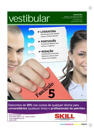 vestibular
                                                   Jornal de Fato
                                     Sábado, 31 de outubro de 2009

                                                  www.defato.com
                                               telefone (84)3315-8900




       LITERATURAudia
       A professora Ana Clá
                             s’
       resume ‘Estórias Gerai


       PORTUGUÊS             m
       O professor Batista co
       sintaxe e regência


        REDAÇÃO              za
        A professora Franceli
        Monteiro ensin a como
        iniciar uma redação




                 5

                                  CIANOMAGENTAAMARELOPRETO
 