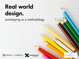 Real world
design.
prototyping as a methodology
 