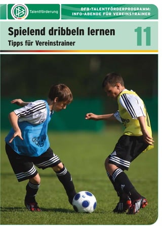 DFB-TALENTFÖRDERPROGRAMM:
INFO-ABENDE FÜR VEREINSTRAINER

Spielend dribbeln lernen
Tipps für Vereinstrainer

11

 