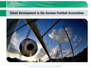 Talent Development in the German Football Association
DFB TALENT AND ELITE DEVELOPMENT
 