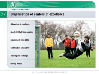 22
DFB TALENT AND ELITE DEVELOPMENT
2. CENTERS OF EXCELLENCE
Organisation of centers of excellence
45 centers of excellenc...