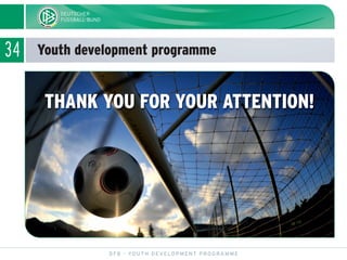 34 Youth development programme
DFB - YOUTH DEVELOPMENT PROGRAMME
THANK YOU FOR YOUR ATTENTION!
 