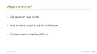 10 ANDROID - ABCODESSÃO CAETANO DO SUL
What’s Android?
• OS based on linux kernel
• runs on Java based on dalvik architecture
• first open-source mobile platform
 