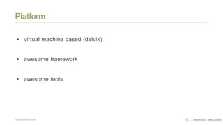 13 ANDROID - ABCODESSÃO CAETANO DO SUL
Platform
• virtual machine based (dalvik)
• awesome framework
• awesome tools
 