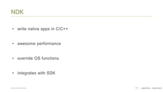17 ANDROID - ABCODESSÃO CAETANO DO SUL
NDK
• write native apps in C/C++
• awesome performance
• override OS functions
• integrates with SDK
 