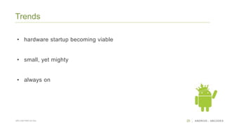 20 ANDROID - ABCODESSÃO CAETANO DO SUL
Trends
• hardware startup becoming viable
• small, yet mighty
• always on
 