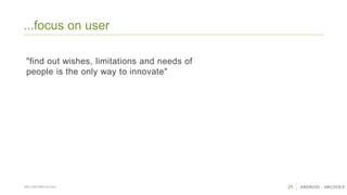 25 ANDROID - ABCODESSÃO CAETANO DO SUL
...focus on user
"find out wishes, limitations and needs of
people is the only way to innovate"
 