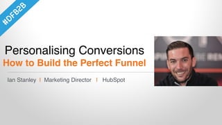 Ian Stanley | Marketing Director | HubSpot
Personalising Conversions
How to Build the Perfect Funnel
 