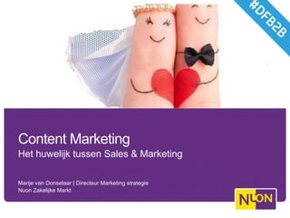  
Content Marketing
Het huwelijk tussen Sales & Marketing
Marije van Donselaar | Directeur Marketing strategie
Nuon Zakelijke Markt
 