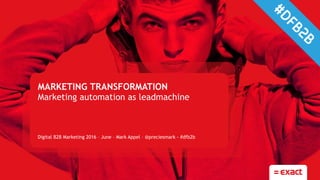 MARKETING TRANSFORMATION
Marketing automation as leadmachine
Digital B2B Marketing 2016 – June – Mark Appel – @preciesmark - #dfb2b
 