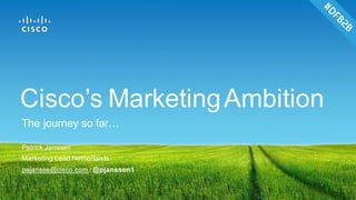 Patrick Janssen
Marketing Lead Netherlands
pajansse@cisco.com / @pjanssen1
Cisco’s MarketingAmbition
The journey so far…
 