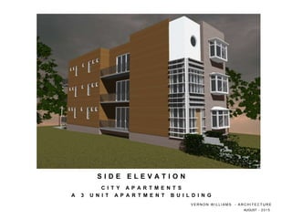 C I T Y A P A R T M E N T S
A 3 U N I T A P A R T M E N T B U I L D I N G
S I D E E L E V A T I O N
V E R N O N W I L L I A M S - A R C H I T E C T U R E
AUGUST - 2 0 1 5