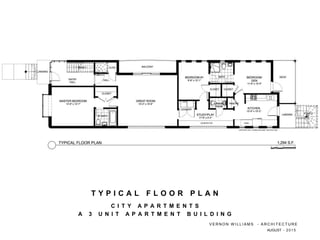 C I T Y A P A R T M E N T S
A 3 U N I T A P A R T M E N T B U I L D I N G
T Y P I C A L F L O O R P L A N
V E R N O N W I L L I A M S - A R C H I T E C T U R E
AUGUST - 2 0 1 5