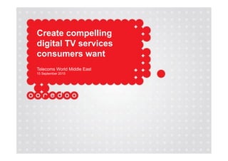 Create compelling
digital TV services
consumers want
Telecoms World Middle East
15 September 2015
 