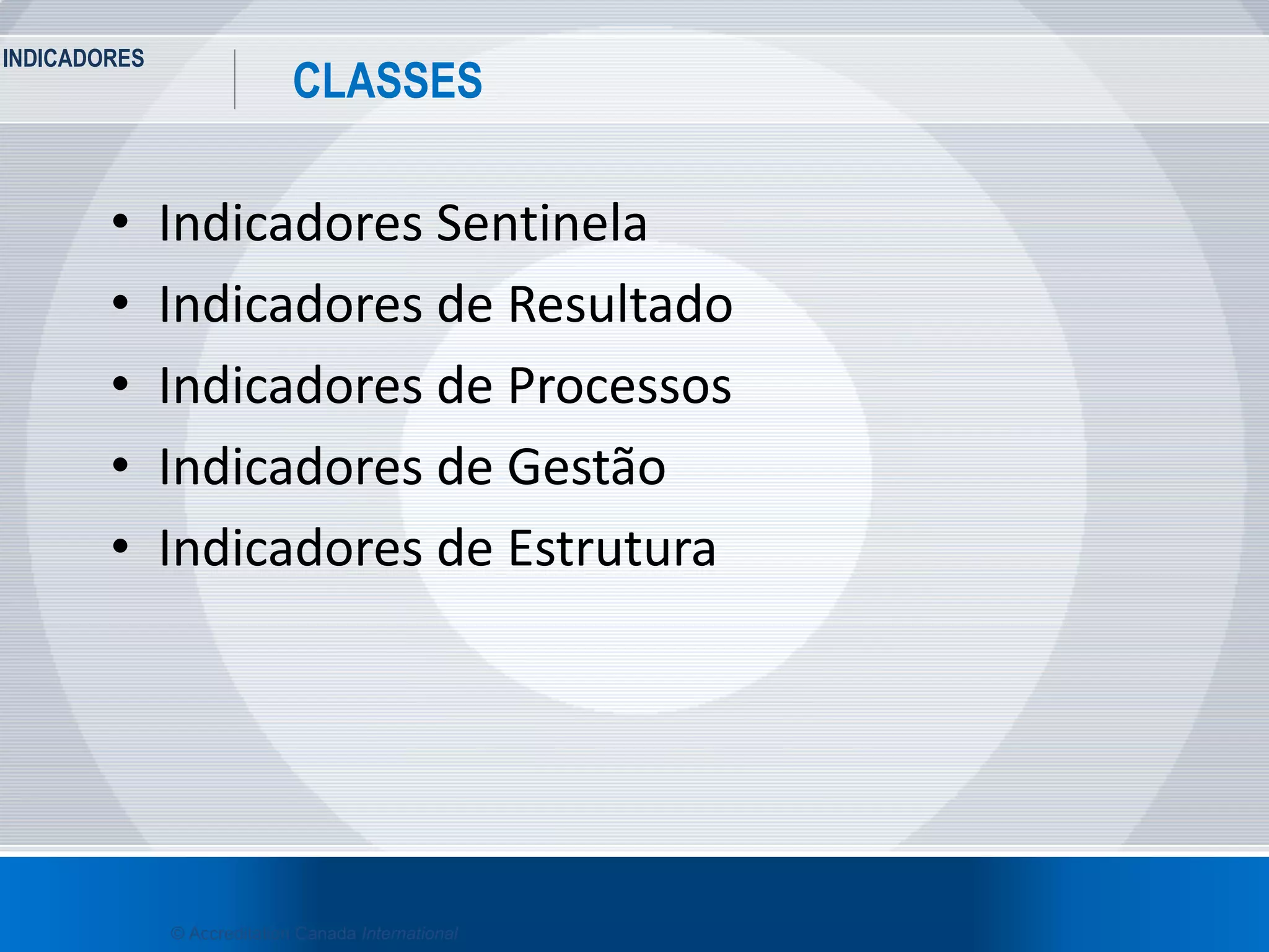 INDICADORES
26
CLASSES
© Accreditation Canada International
• Indicadores Sentinela
• Indicadores de Resultado
• Indicadores de Processos
• Indicadores de Gestão
• Indicadores de Estrutura
 