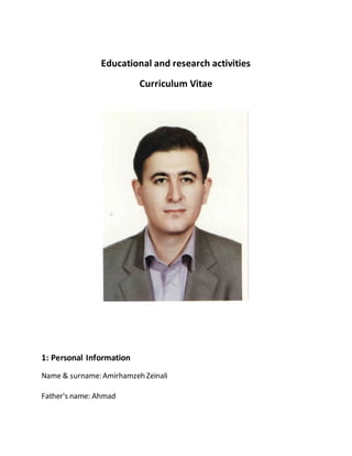 Educational and research activities
Curriculum Vitae
1: Personal Information
Name & surname: Amirhamzeh Zeinali
Father's name: Ahmad
 