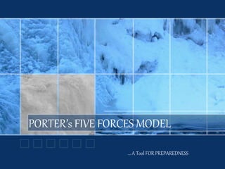 PORTER’s FIVE FORCES MODEL
… A Tool FOR PREPAREDNESS
 