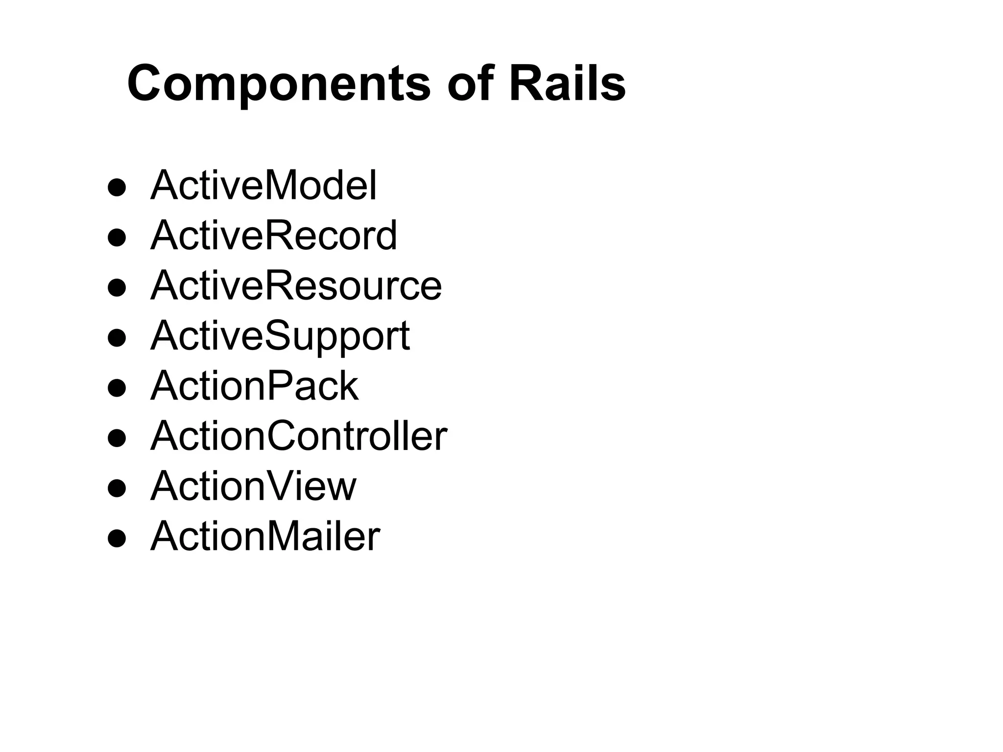 Components of Rails ● ActiveModel ● ActiveRecord ● ActiveResource ● ActiveSupport ● ActionPack ● ActionController ● ActionView ● ActionMailer 