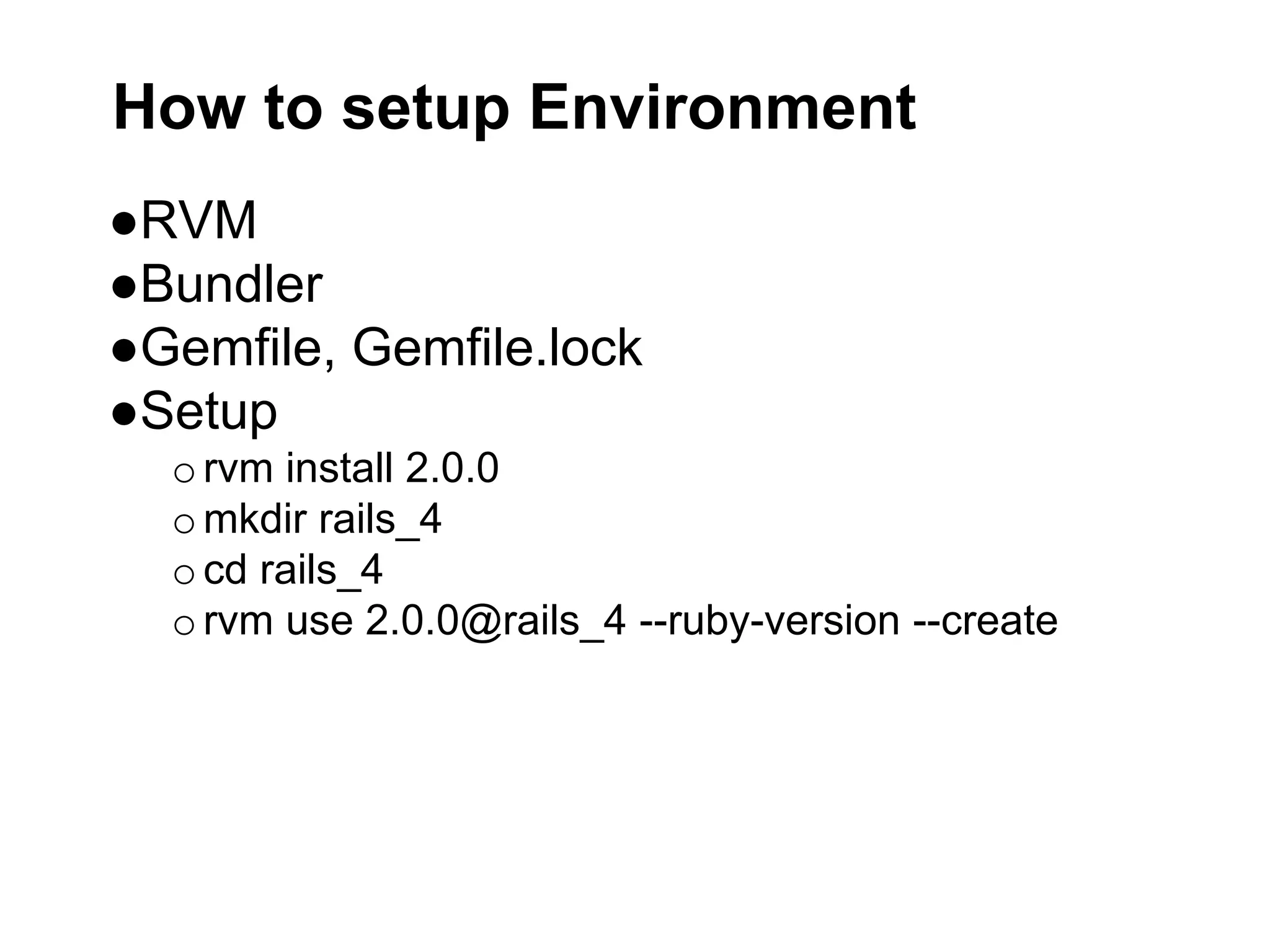 How to setup Environment ●RVM ●Bundler ●Gemfile, Gemfile.lock ●Setup orvm install 2.0.0 omkdir rails_4 ocd rails_4 orvm use 2.0.0@rails_4 --ruby-version --create 