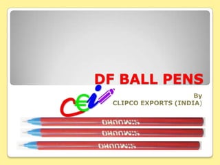 DF BALL PENS
                      By
  CLIPCO EXPORTS (INDIA)
 
