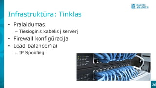 Infrastruktūra: Tinklas
• Pralaidumas
– Tiesioginis kabelis į serverį
• Firewall konfigūracija
• Load balancer‘iai
– IP Spoofing
26
 