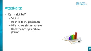 Ataskaita
• Kam skirta?
– Vidinė
– Kliento tech. personalui
– Kliento verslo personalui
– Konkrečiam sprendimui
priimti
27
 