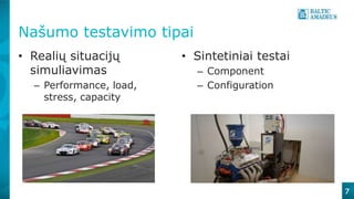 7
Našumo testavimo tipai
• Realių situacijų
simuliavimas
– Performance, load,
stress, capacity
• Sintetiniai testai
– Component
– Configuration
 