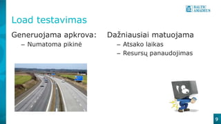 9
Load testavimas
Generuojama apkrova:
– Numatoma pikinė
Dažniausiai matuojama
– Atsako laikas
– Resursų panaudojimas
 