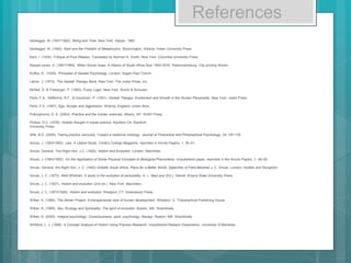 References
Heidegger, M. (1927/1962). Being and Time. New York: Harper, 1962.
Heidegger, M. (1962). Kant and the Problem of Metaphysics. Bloomington, Indiana: Indian University Press.
Kant, I. (1934). Critique of Pure Reason. Translated by Norman K. Smith. New York: Columbia University Press.
Keppel-Jones, A. (1947/1960). When Smuts Goes: A History of South Africa from 1952-2010. Pietermaritzburg: City printing Works.
Koffka, K . (1935). Principles of Gestalt Psychology. London: Kegan Paul Trench
Latner, J. (1973). The Gestalt Therapy Book. New York: The Julian Press, Inc.
McNeil, D. & Frieberger, P. (1993). Fuzzy Logic. New York: Simon & Schuster.
Perls, F.S., Hefferline, R.F., & Goodman, P. (1951). Gestalt Therapy: Excitement and Growth in the Human Personality. New York: Julian Press.
Perls, F.S. (1947). Ego, Hunger and Aggression. Woking, England: Unwin Bros.
Polkinghorne, D. E. (2004). Practice and the human sciences. Albany, NY: SUNY Press.
Phillips, D.C. (1976). Holistic thought in social science. Stanford CA: Stanford
University Press.
Slife, B.D. (2005). Taking practice seriously: Toward a relational ontology. Journal of Theoretical and Philosophical Psychology, 24, 157-178.
Smuts, J. (1893/1962). Law, A Liberal Study, Christ’s College Magazine, reprinted in Smuts Papers, 1, 35–41.
Smuts, General. The Right Hon. J.C. (1926). Holism and Evolution. London: Macmillan.
Smuts, J. (1893/1962). On the Application of Some Physical Concepts to Biological Phenomena, Unpublished paper, reprinted in the Smuts Papers, 1, 48–50
Smuts, General, the Right Hon. J. C. (1942) Greater South Africa, Plans for a Better World. Speeches of Field Marshall J. C. Smuts. London: Hodder and Stoughton
Smuts, J. C. (1973). Walt Whitman: A study in the evolution of personality. A. L. MacLeod (Ed.). Detroit: Wayne State University Press.
Smuts, J. C. (1927). Holism and evolution (2nd ed.). New York: Macmillan.
Smuts, J. C. (1973/1926). Holism and evolution. Westport, CT: Greenwood Press.
Wilber, K. (1980). The Atman Project: A transpersonal view of human development. Wheaton, IL: Theosophical Publishing House.
Wilber, K. (1995). Sex, Ecology and Spirituality: The spirit of evolution. Boston, MA: Shambhala.
Wilber, K. (2000). Integral psychology: Consciousness, spirit, psychology, therapy. Boston, MA: Shambhala.
Whitford, L. J. (1998). A Concept Analysis of Holism Using Practice Research, Unpublished Masters Dissertation, University of Manitoba.
 