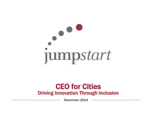 CEO for Cities 
Driving Innovation Through Inclusion 
November 2014 
 