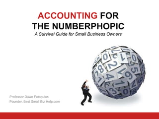 ACCOUNTING FOR 
THE NUMBERPHOPIC 
A Survival Guide for Small Business Owners 
Professor Dawn Fotopulos 
Founder, Best Small Biz Help.com 
 