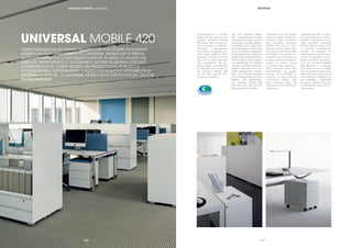 |11
Characterized by a neutral
design that ﬁts well into any
context, Universal Mobile
420 lends itself to being an
easy accessory to already-
furnished workspaces,
renewing or integrating ex-
isting desk systems while
ensuring a sturdier product
that can be ﬁtted internally
with accessories. The ab-
solute quality and reliability
of materials and ﬁnishes of
the Universal Mobile 420
are EN, UNI and NF Envi-
ronnement certiﬁed.
Die Linie Universal Mobile
420 - gekennzeichnet durch
ein neutrales Design, das sich
harmonisch in jedes Ambien-
te einfügen lässt - eignet sich
als unkomplizierte Ergänzung
auch für bereits ausgestatte-
te Arbeitsbereiche, indem sie
bestehende Schreibtischsys-
teme erneuert oder integriert
und gleichzeitig ein äußerst
robustes Produkt garantiert,
dessen Stauraum mit Zu-
behör ausgestattet werden
kann. Die absolute Qualität
und Zuverlässigkeit der Ma-
terialien und Verarbeitung
von Universal Mobile 420
sind nach EN, UNI und NF
Environnement zertiﬁziert.
Caractérisé par un design
neutre pouvant facilement
s’insérer dans n’importe
quel contexte, Universal
Mobile 420 est un com-
plément facile même dans
des espaces de travail déjà
aménagés, renouvelant ou
intégrant des systèmes de
bureaux existants et garan-
tissant en même temps
un produit plus robuste et
dont l’intérieur peut être
accessoirisé. La qualité
absolue et la ﬁabilité du
matériau et des ﬁnitions
d’Universal Mobile 420
sont certiﬁées selon les
normes En, UNI et NF Envi-
ronnement.
Caracterizada por un dise-
ño neutro que se puede in-
troducir fácilmente en cual-
quier contexto, Universal
Mobile 420 se presta a ser
un cómodo complemento
también en espacios de
trabajo ya decorados, reno-
vando o integrando los sis-
temas escritorio presentes.
A la vez, Universal Mobile
420 garantiza un producto
más fuerte con la ventaja
que se puede equipar inter-
namente con accesorios. La
total calidad y ﬁabilidad de
los materiales y acabados
Universal Mobile 420 está
certiﬁcada EN, UNI y NF En-
vironnement.
UNIVERSAL MOBILE 420
CARATTERIZZATA DA UN DESIGN NEUTRO CHE PUÒ ESSERE FACILMENTE
INSERITO IN QUALSIASI CONTESTO, UNIVERSAL MOBILE 420 SI PRESTA
AD ESSERE UN FACILE COMPLEMENTO ANCHE IN SPAZI DI LAVORO GIÀ
ARREDATI, RINNOVANDO O INTEGRANDO SISTEMI SCRIVANIA ESISTENTI
E GARANTENDO AL TEMPO STESSO UN PRODOTTO PIÙ ROBUSTO E
ACCESSORIABILE INTERNAMENTE. L’ASSOLUTA QUALITÀ E AFFIDABILITÀ DI
MATERIALI E FINITURE DI UNIVERSAL MOBILE 420 È CERTIFICATA EN, UNI E NF
ENVIRONNEMENT.
|10
PERSONAL STORAGE | UNIVERSAL
 