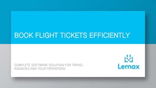 BOOK FLIGHT TICKETS EFFICIENTLY
COMPLETE SOFTWARE SOLUTION FOR TRAVEL
AGENCIES AND TOUR OPERATORS
 