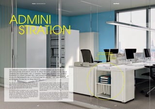 || 4140
RIPIANI PREDISPOSTI
PER CARTELLE SOSPESE
Shelves equipped for hanging ﬁles
Böden mit Vorkantungen fuer Haengemappen
Tablettes prévues pour dossiers suspendus
Estantes equipados para carpetas colgantes
PRIMO | ADMINISTRATION
ADMINI
STRATION
The cabinets with tambour doors allow for an efﬁcient stor-
age system even in small spaces. The selection of sizes avai-
lable in the Tambours range reﬂects the real needs of differ-
ent users for large or small scale storage near the workplace,
offering convenient access even in tight spaces.
Die Rolladenschränke ermöglichen auch in kleinen Räumen
die Erzielung eines wirksamen Archivierungssystems. Die
Auswahl der verfügbaren Abmessungen der Serie Tambours
spiegelt die reellen Bedürfnisse der verschiedenen Benutzer
für die Archivierung, gleich in welchem Umfang, angrenzend
zum Büroarbeitsplatz wieder, wobei auch bei geringen Raum-
maßen ein praktischer Zugriff gewährt ist.
Les armoires avec portes à rideau permettent un système
d’archivage efﬁcace même dans les espaces réduits. La sé-
lection des dimensions disponibles dans la gamme Tambours
respecte les exigences réelles des différents utilisateurs
pour un archivage à grande ou petite échelle en proximité
du poste de travail, pour un accès pratique même dans les
espaces réduits.
Los armarios con puerta de persiana permiten archivar eﬁ-
cazmente incluso en espacios reducidos. La selección de los
tamaños disponibles en la gama Tambours respeta las reales
exigencias de usuarios diferentes para el archivo en gran o
pequeña escala cerca del puesto de trabajo, para una prácti-
ca accesibilidad también en espacios reducidos.
GLI ARMADI CON ANTE A SERRANDINA CONSENTONO UN SISTEMA DI
ARCHIVIAZIONE EFFICIENTE ANCHE IN SPAZI RIDOTTI. LA SELEZIONE DELLE
DIMENSIONI DISPONIBILI NELLA GAMMA TAMBOURS RISPECCHIA LE REALI
ESIGENZE DI UTENTI DIVERSI NELL’ARCHIVIAZIONE SU LARGA O PICCOLA
SCALA IN PROSSIMITÀ DELLA POSTAZIONE DI LAVORO, PER UNA PRATICA
ACCESSIBILITÀ ANCHE IN SPAZI RIDOTTI.
|| 4140
 