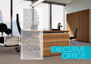 || 4544
EXECUTIVE
OFFICE
PRIMO | EXECUTIVE OFFICE
|| 4544
Elegance, ﬂexibility and customization are a must especially
in management work spaces. The Primo line introduces the
possibility of accessorizing the cabinets with wooden doors
supplied by the client and chosen according to the taste and
style of furniture already in the working space. The introduc-
tion of wood, alongside the traditional metal, offers a tough
and aesthetically elegant furnishing that at the same time ren-
ders the environment warm and cosy.
Eleganz, Flexibilität und individuelle Gestaltung sind insbe-
sondere in Direktionsbereichen absolute Pﬂicht. Die Serie
Primo bietet die Möglichkeit, die Schränke mit vom Kunden
gelieferten, je nach persönlichem Geschmack und im Ein-
klang mit dem Einrichtungsstil des Ambientes ausgewählten
Holztüren auszustatten. In Kombination mit dem traditionellen
Metall entstehen somit ästhetisch gesehen elegante Möbel
mit einer stabilen Struktur, die den Raum einladend und ge-
mütlich wirken lassen.
Élégance, ﬂexibilité et personnalisation sont une obligation
particulière dans les espaces de travail de direction. La ligne
Primo introduit la possibilité d’accessoiriser les armoires avec
des portes en bois fournies par le client et choisies selon les
goûts et le style de l’ameublement déjà présent dans l’espace
de travail. L’introduction du bois, à côté du métal traditionnel,
permet d’offrir un meuble avec une structure résistante, une
élégance esthétique et en même temps capable de rendre la
pièce accueillante et intime.
Elegancia, ﬂexibilidad y personalización son obligatorios en
especial en los espacios de trabajo de dirección. La línea
Primo introduce la posibilidad de equipar los armarios con
puertas de madera suministradas por el cliente y elegidas se-
gún los gustos y el estilo de la decoración ya presente en el
espacio de trabajo. La introducción de la madera, al lado del
metal tradicional, permite suministrar una estructura de deco-
ración resistente, elegante estéticamente y a la vez capaz de
hacer que el ambiente sea acogedor e íntimo.
ELEGANZA, FLESSIBILITÀ E
PERSONALIZZAZIONE SONO
D’OBBLIGO IN PARTICOLAR
MODO NEGLI SPAZI DI LAVORO
DIREZIONALI. LA LINEA PRIMO
INTRODUCE LA POSSIBILITÀ DI
ACCESSORIARE GLI ARMADI CON
PORTE IN LEGNO FORNITE DAL
CLIENTE E SCELTE IN BASE AI GUSTI
E ALLO STILE DELL’ARREDAMENTO
GIÀ PRESENTE NELLO SPAZIO
LAVORATIVO. L’INTRODUZIONE DEL
LEGNO, ACCANTO AL TRADIZIONALE
METALLO, PERMETTE DI OFFRIRE UN
ARREDO DI STRUTTURA RESISTENTE,
ESTETICAMENTE ELEGANTE E
NEL CONTEMPO IN GRADO
DI RENDERE L’AMBIENTE
ACCOGLIENTE ED INTIMO.
 