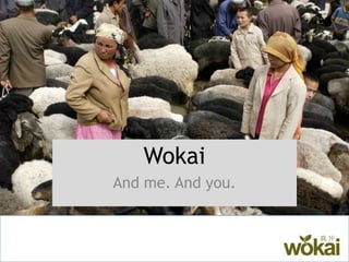 Wokai And me. And you. 