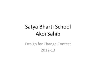 Satya Bharti School
    Akoi Sahib
Design for Change Contest
         2012-13
 